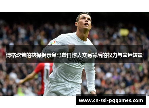 博格坎普的抉择揭示皇马昔日惊人交易背后的权力与命运较量 博格坎普的抉择揭示皇马昔日惊人交易背后的权力与命运较量