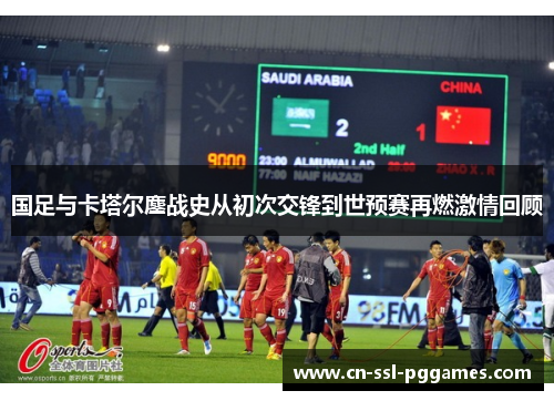 国足与卡塔尔鏖战史从初次交锋到世预赛再燃激情回顾 国足与卡塔尔鏖战史从初次交锋到世预赛再燃激情回顾