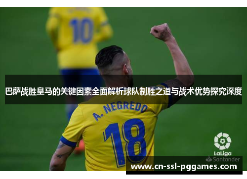 巴萨战胜皇马的关键因素全面解析球队制胜之道与战术优势探究深度