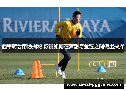 西甲转会市场揭秘 球员如何在梦想与金钱之间做出抉择
