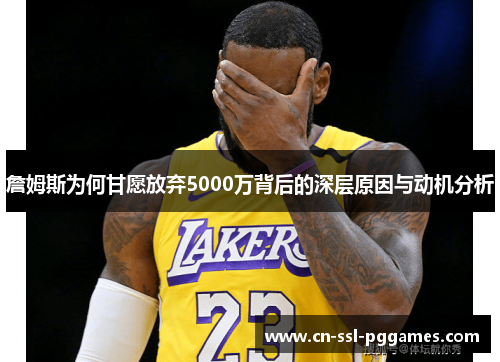 詹姆斯为何甘愿放弃5000万背后的深层原因与动机分析