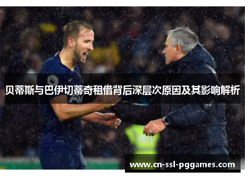 贝蒂斯与巴伊切蒂奇租借背后深层次原因及其影响解析 贝蒂斯与巴伊切蒂奇租借背后深层次原因及其影响解析