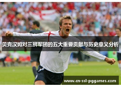 贝克汉姆对三狮军团的五大重要贡献与历史意义分析 贝克汉姆对三狮军团的五大重要贡献与历史意义分析