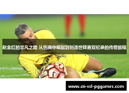 赵金红的非凡之路 从伤痛中崛起到创造世锦赛双纪录的传奇旅程 赵金红的非凡之路 从伤痛中崛起到创造世锦赛双纪录的传奇旅程