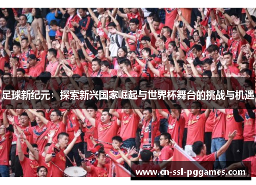 足球新纪元：探索新兴国家崛起与世界杯舞台的挑战与机遇