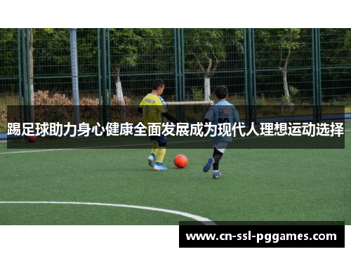 踢足球助力身心健康全面发展成为现代人理想运动选择 踢足球助力身心健康全面发展成为现代人理想运动选择