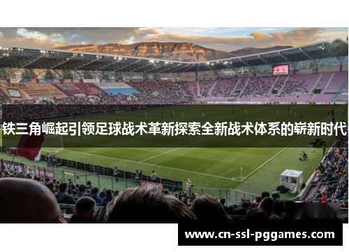 铁三角崛起引领足球战术革新探索全新战术体系的崭新时代