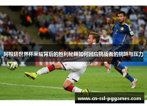 阿根廷世界杯荣耀背后的胜利秘籍如何回应挑战者的挑衅与压力 阿根廷世界杯荣耀背后的胜利秘籍如何回应挑战者的挑衅与压力