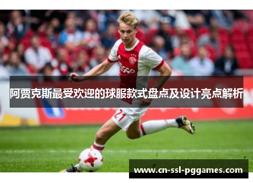 阿贾克斯最受欢迎的球服款式盘点及设计亮点解析