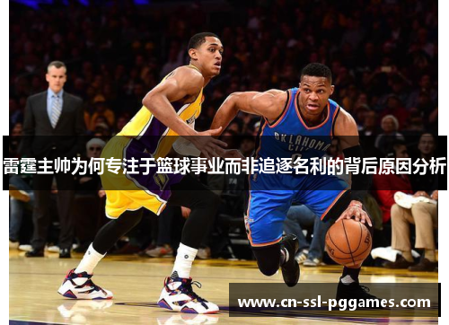 雷霆主帅为何专注于篮球事业而非追逐名利的背后原因分析