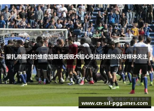 蒙扎高层对约维奇加盟表现极大信心引发球迷热议与媒体关注 蒙扎高层对约维奇加盟表现极大信心引发球迷热议与媒体关注