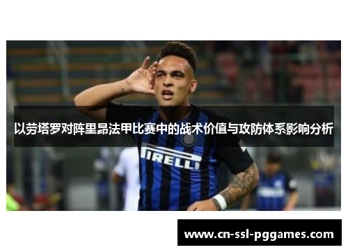 以劳塔罗对阵里昂法甲比赛中的战术价值与攻防体系影响分析 以劳塔罗对阵里昂法甲比赛中的战术价值与攻防体系影响分析
