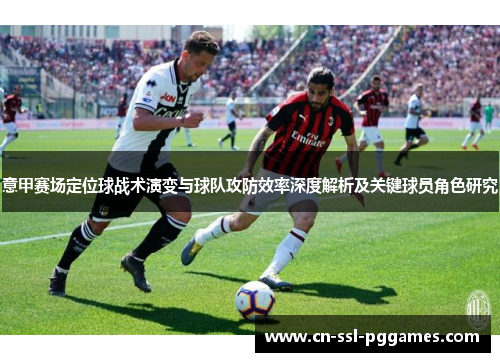 意甲赛场定位球战术演变与球队攻防效率深度解析及关键球员角色研究