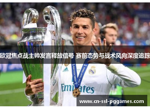 欧冠焦点战主帅发言释放信号 赛前态势与战术风向深度追踪 欧冠焦点战主帅发言释放信号 赛前态势与战术风向深度追踪