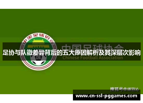 足协与队徽差异背后的五大原因解析及其深层次影响 足协与队徽差异背后的五大原因解析及其深层次影响
