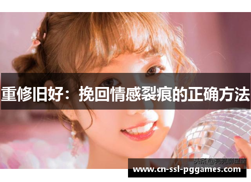 重修旧好：挽回情感裂痕的正确方法