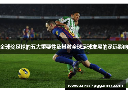 金球奖足球的五大重要性及其对全球足球发展的深远影响 金球奖足球的五大重要性及其对全球足球发展的深远影响