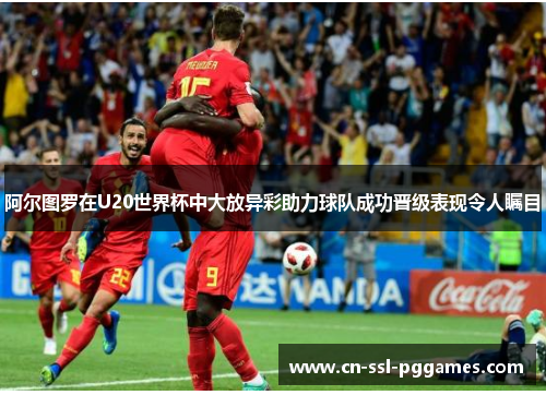 阿尔图罗在U20世界杯中大放异彩助力球队成功晋级表现令人瞩目 阿尔图罗在U20世界杯中大放异彩助力球队成功晋级表现令人瞩目