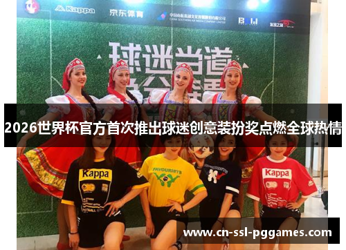 2026世界杯官方首次推出球迷创意装扮奖点燃全球热情 2026世界杯官方首次推出球迷创意装扮奖点燃全球热情
