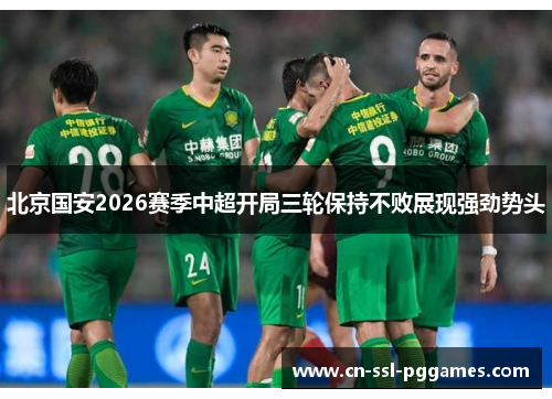 北京国安2026赛季中超开局三轮保持不败展现强劲势头 北京国安2026赛季中超开局三轮保持不败展现强劲势头