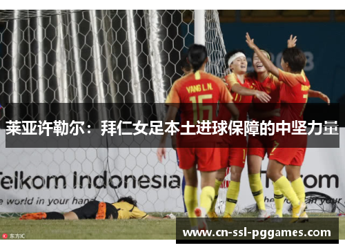 莱亚许勒尔:拜仁女足本土进球保障的中坚力量 莱亚许勒尔:拜仁女足本土进球保障的中坚力量