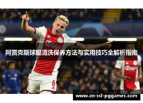 阿贾克斯球服清洗保养方法与实用技巧全解析指南