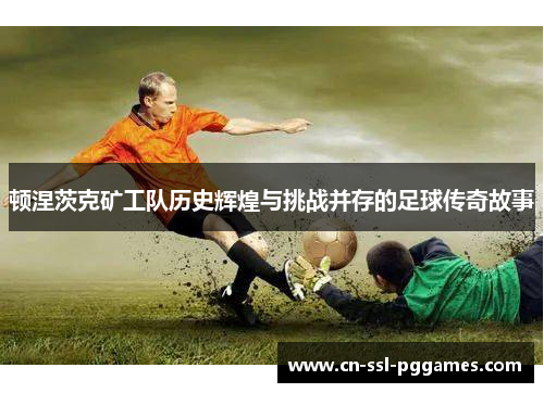 顿涅茨克矿工队历史辉煌与挑战并存的足球传奇故事