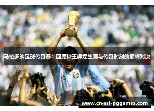 马拉多纳足球传奇赛：回顾球王辉煌生涯与传奇时刻的巅峰对决