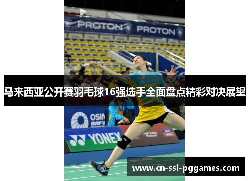 马来西亚公开赛羽毛球16强选手全面盘点精彩对决展望