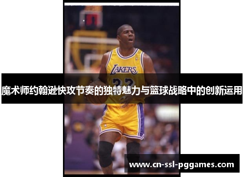 魔术师约翰逊快攻节奏的独特魅力与篮球战略中的创新运用