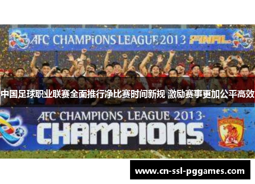中国足球职业联赛全面推行净比赛时间新规 激励赛事更加公平高效
