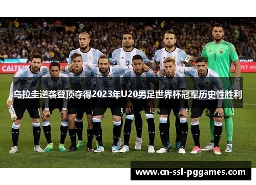 乌拉圭逆袭登顶夺得2023年U20男足世界杯冠军历史性胜利 乌拉圭逆袭登顶夺得2023年U20男足世界杯冠军历史性胜利